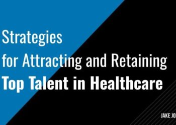 Strategies for Attracting and Retaining Top Talent in Healthcare — Jake ...