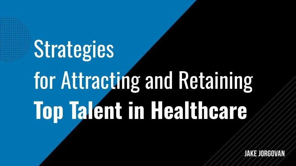 Strategies for Attracting and Retaining Top Talent in Healthcare — Jake ... Strategies for Attracting and Retaining Top Talent in Healthcare — Jake ...